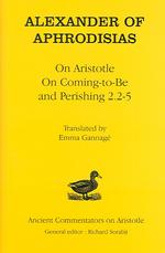 Alexander of Aphrodisias: "On Aristotle",  "On Coming to be" and "Perishing 2.2-5" （New ed.）