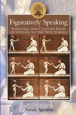 Figuratively Speaking: Rhetoric and Culture from Quintilian to the Twin Towers (Classical Inter/Faces")