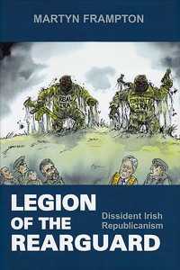 Legion of the Rearguard : Dissident Irish Republicanism