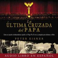 La ltima cruzada del Papa / the Pope's Last Crusade : Cmo Un Jesuita Estadounidense Ayud Al Papa Po XI En Su Campaa Para Detener a Hitler （MP3）