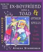 How to Turn Your Ex-Boyfriend into a Toad & Other Spells : For Love, Wealth, Beauty and Revenge