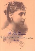 The Last Empress : The Life and Times of Alexandra Feodorovna, Tsarina of Russia （Reprint）