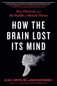 How the Brain Lost Its Mind : Sex， Hysteria， and the Riddle of Mental Illness