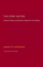 The Story Factor : Inspiration, Influence, and Persuasion through the Art of Storytelling