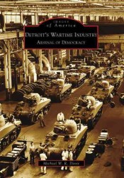 Detroit's Wartime Industry : Arsenal of Democracy (Images of America)