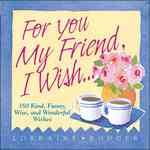 For You, My Friend, I Wish : 350 Kind, Funny, Wise, and Wonderful Wishes (Main Street)