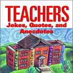 Teachers : Jokes, Quotes, and Anecdotes