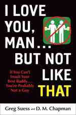 I Love You, Man...but Not Like That : If You Can't Insult Your Best Buddy... You're Probably Not a Guy