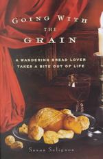 Going with the Grain : A Wandering Bread Lover Takes a Bite Out of Life