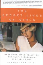 The Secret Lives of Girls : What Good Girls Really Do - Sex Play, Aggression, and Their Guilt