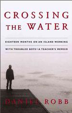 Crossing the Water : Eighteen Months on an Island Working with Troubled Boys -- a Teacher's Memoir