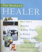 The Weekend Healer : More than a Dozen 3-Day Plans to Relax, Relieve Stress, and Re-Energize