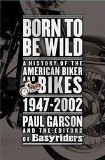 Born to Be Wild : A History of the American Biker and Bikes 1947-2002