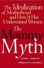 The Mommy Myth : The Idealization of Motherhood and How It Has Undermined Women