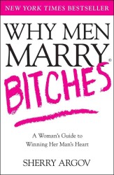 Why Men Marry Bitches : A Woman's Guide to Winning Her Man's Heart