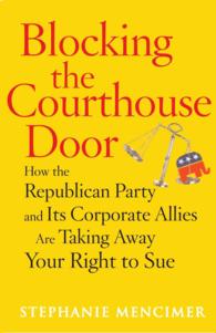 Blocking the Courthouse Door : How the Republican Party and Its Corporate Allies Are Taking Away Your Right to Sue