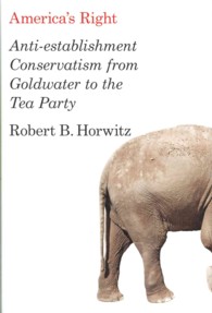 アメリカの右派：ゴールドウォーターからティーパーティーまで<br>America's Right : Anti-Establishment Conservatism from Goldwater to the Tea Party