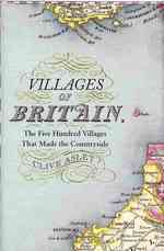 Villages of Britain : The Five Hundred Villages That Made the Countryside -- Hardback