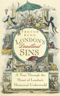 London's Deadliest Sins : A Tour through the Heart of London's Historical Underworld