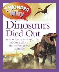 I Wonder Why the Dinosaurs Died Out : And Other Questions about Extinct and Endangered Animals (I Wonder Why)