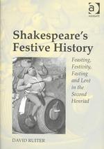 Shakespeare's Festive History : Feasting, Festivity, Fasting, and Lent in the Second Henriad