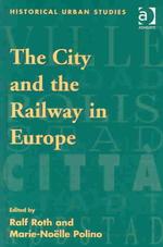 The City and the Railway in Europe (Historical Urban Studies)
