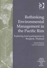 Rethinking Environmental Management in the Pacific Rim : Exploring Local Participation in Bangkok, Thailand (Ashgate Studies in Environmental Policy a