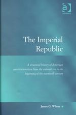 The Imperial Republic: a Structural History of American Constitutionalism From the Colonial Era to the Beginning of the Twentieth Century (Law, Justice and Power) （First Edition）