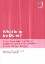 What Is to Be Done? : Leninism, Anti-Leninist Marxism and the Question of Revolution Today