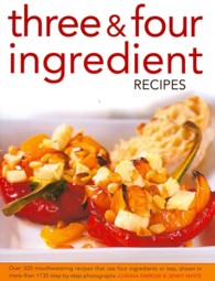 Three & Four Ingredient Recipes : Over 320 Mouthwatering Recipes That Use Four Ingredients or Less, Shown in More That 1150 Step-by-step Photographs