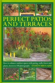 Perfect Patios and Terraces : How to Enhance Outdoor Spaces with Paving, Walls, Fences and Plants, Shown in 100 Photographs