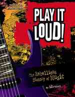 Play It Loud! : The Rebellious History of Music (Pop Culture Revolutions)