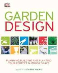 Garden Design : Planning, Building and Planting Your Perfect Outdoor Space