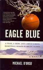 Eagle Blue : A Team, a Tribe, and a High School Basketball Season in Arctic Alaska （Reprint）