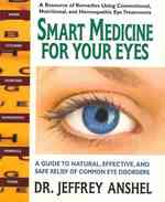 Smart Medicine for Your Eyes : A Guide to Natural, Effective, and Safe Relief of Common Eye Disorders (Smart Medicine for Your Eyes)