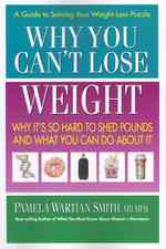 Why You Can't Lose Weight : Why it's So Hard to Shed Pounds and What You Can Do about it