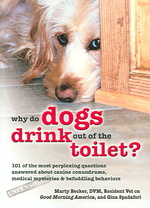 Why Do Dogs Drink Out of the Toilet? : 101 of the Most Perplexing Questions Answered about Canine Conundrums, Medical Mysteries & Befuddling Behaviors