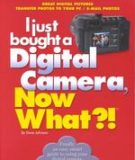 I Just Bought a Digital Camera, Now What?! (Now What?! Series)