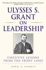 Ulysses S. Grant on Leadership : Executive Lessons from the Front Lines (On Leadership Series)