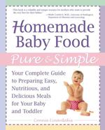 Homemade Baby Food Pure and Simple : Your Complete Guide to Preparing Easy, Nutritious, and Delicious Meals for Your Baby and Toddler