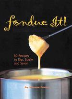 Fondue It! : 50 Recipes to Dip, Sizzle and Savor