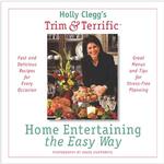 Holly Clegg's Trim & Terrific Home Entertaining the Easy Way : Fast and Delicious Recipes for Every Occasion