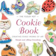 The Flour Pot Cookie Book : Creating Edible Works of Art