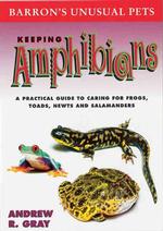Keeping Amphibians : A Practical Guide to Caring for Frogs, Toads, Newts, and Salamanders (Unusual Pets Series)