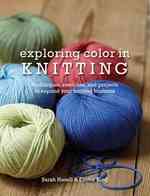 Exploring Color in Knitting : Techniques, Swatches, and Projects to Expand Your Knitting Horizons