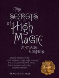 The Secrets of High Magic : Practical Instruction in the Occult Traditions of High Magic, Including Tree of Life, Astrology, Tarot, Rituals, Alchemic