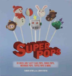 Super Pops : 60 Quick and Tasty Cake Pops, Cookie Pops, Meringue Pops, Toffee Pops, & More （SPI）