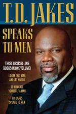 T.D. Jakes Speaks to Men : Loose That Man and Let Him Go / So You Call Yourself a Man / T.d. Jakes Speaks to Men