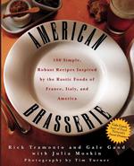 American Brasserie : 180 Simple, Robust Recipes Imspired by the Rustic Foods of France, Italy, and America