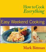 How to Cook Everything : Easy Weekend Cooking (How to Cook Everything Series)